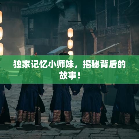 独家记忆小师妹，揭秘背后的故事！