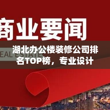 湖北办公楼装修公司排名TOP榜，专业设计施工，品质保障！