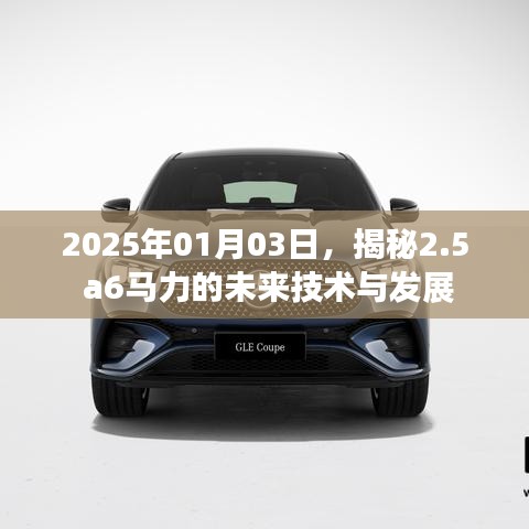 揭秘未来技术动向，2.5a6马力技术展望（日期标注）