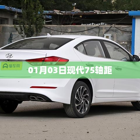 现代汽车新款车型，一月三日亮相的75轴距车型介绍