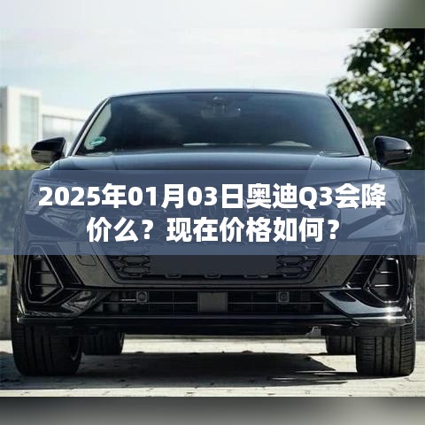 奥迪Q3价格走势及未来降价预测