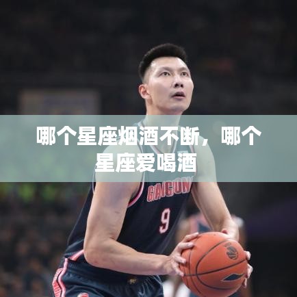 哪个星座烟酒不断，哪个星座爱喝酒 