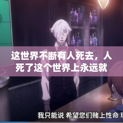 这世界不断有人死去，人死了这个世界上永远就没有了 