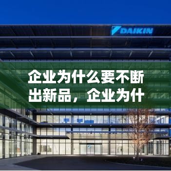 企业为什么要不断出新品，企业为什么要进行产品的不断创新 