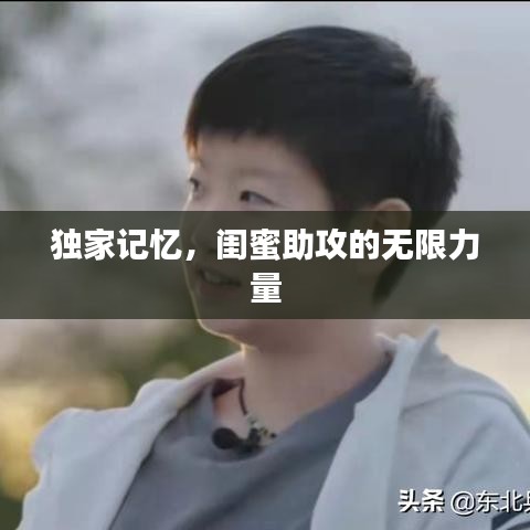 独家记忆，闺蜜助攻的无限力量