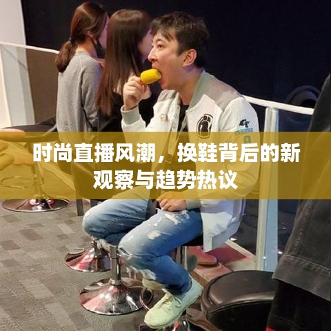 时尚直播风潮，换鞋背后的新观察与趋势热议
