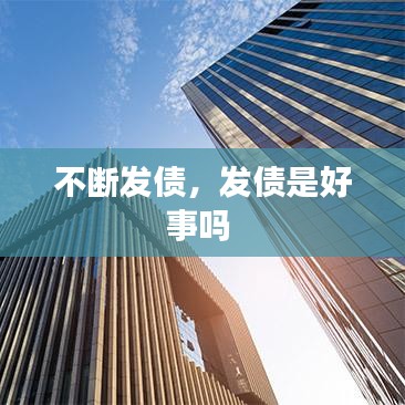不断发债，发债是好事吗 