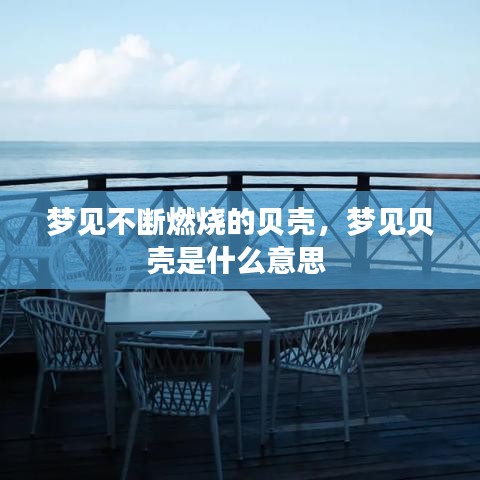 梦见不断燃烧的贝壳，梦见贝壳是什么意思 