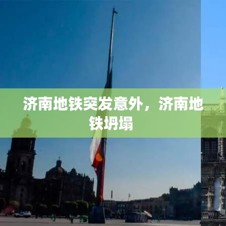 济南地铁突发意外，济南地铁坍塌 