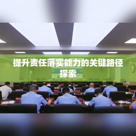 提升责任落实能力的关键路径探索