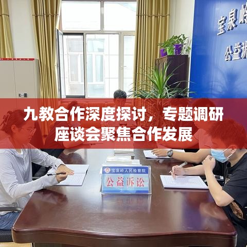 九教合作深度探讨，专题调研座谈会聚焦合作发展