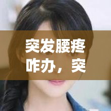 突发腰疼咋办，突发性腰疼会有什么严重后果 