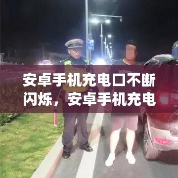 安卓手机充电口不断闪烁，安卓手机充电一闪一闪充不进去 