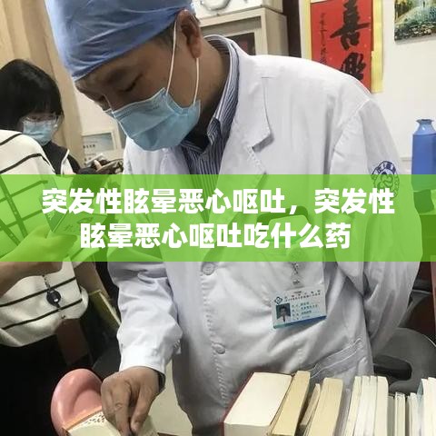 突发性眩晕恶心呕吐，突发性眩晕恶心呕吐吃什么药 