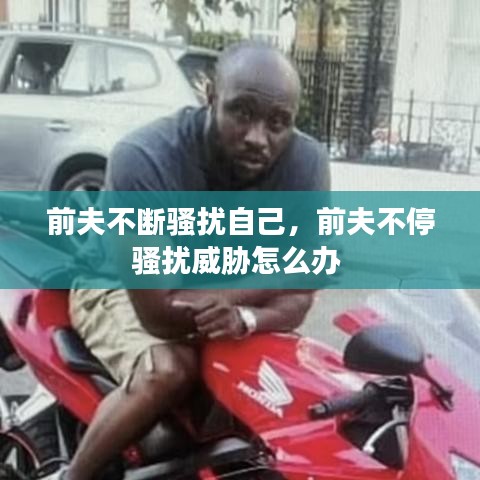 前夫不断骚扰自己，前夫不停骚扰威胁怎么办 
