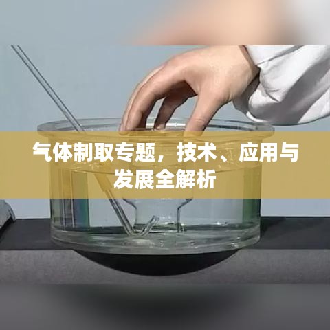 气体制取专题，技术、应用与发展全解析