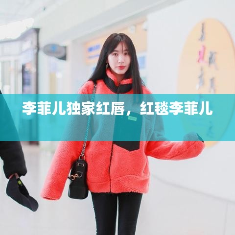 李菲儿独家红唇，红毯李菲儿 