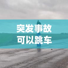 突发事故可以跳车吗，遇到车祸迅速跳车符不符合交通规则 