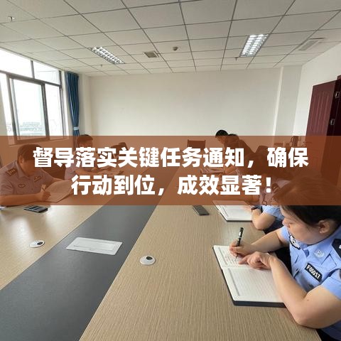 督导落实关键任务通知，确保行动到位，成效显著！