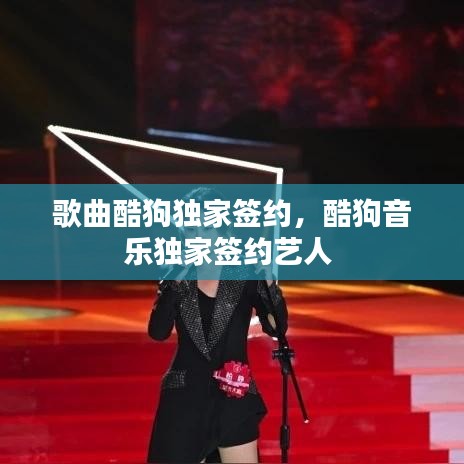 歌曲酷狗独家签约，酷狗音乐独家签约艺人 