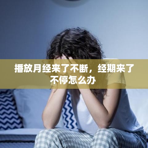 播放月经来了不断，经期来了不停怎么办 
