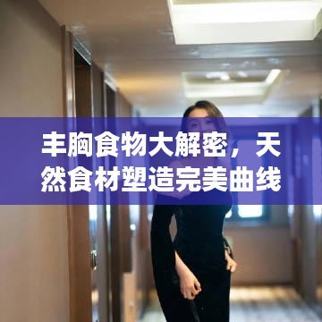 丰胸食物大解密，天然食材塑造完美曲线专题