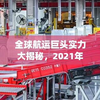 全球航运巨头实力大揭秘，2021年世界船公司排名重磅出炉！