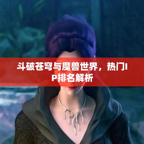 斗破苍穹与魔兽世界，热门IP排名解析