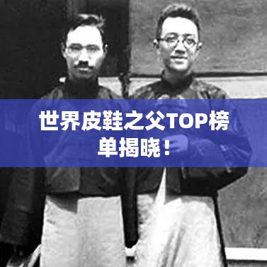 世界皮鞋之父TOP榜单揭晓！