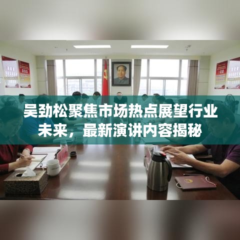 吴劲松聚焦市场热点展望行业未来，最新演讲内容揭秘