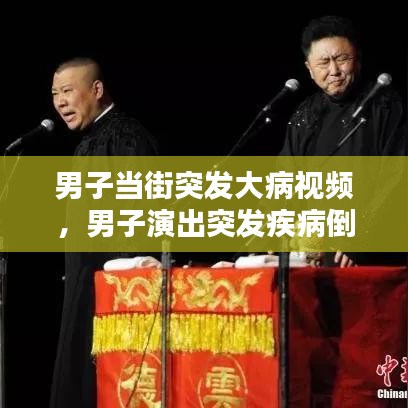 男子当街突发大病视频，男子演出突发疾病倒地死亡 