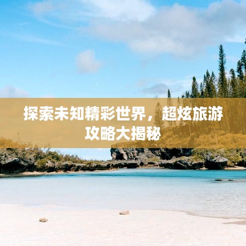 探索未知精彩世界，超炫旅游攻略大揭秘