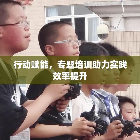 行动赋能，专题培训助力实践效率提升