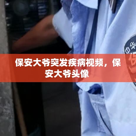 保安大爷突发疾病视频，保安大爷头像 