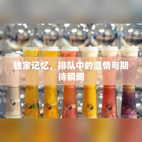 独家记忆，排队中的温情与期待瞬间