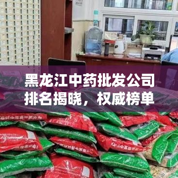 黑龙江中药批发公司排名揭晓，权威榜单，不容错过！