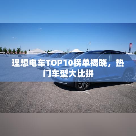 理想电车TOP10榜单揭晓，热门车型大比拼