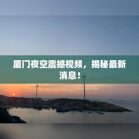 厦门夜空震撼视频，揭秘最新消息！