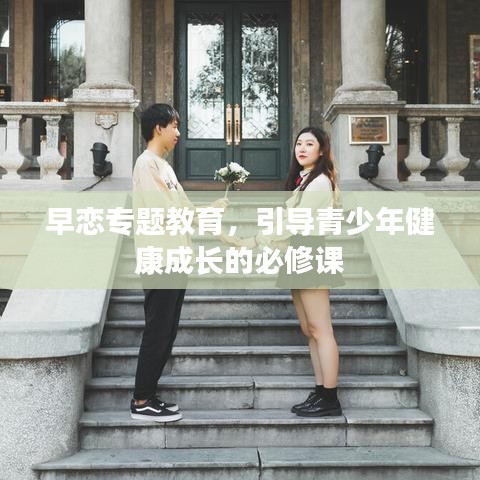 早恋专题教育，引导青少年健康成长的必修课