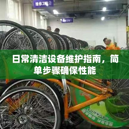 日常清洁设备维护全攻略，简易步骤保障性能优越
