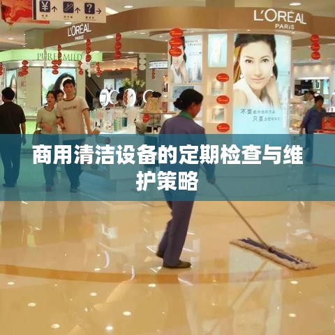 商用清洁设备定期检查与维护策略指南