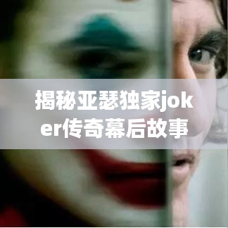 揭秘亚瑟独家joker传奇幕后故事，传奇背后的神秘面纱