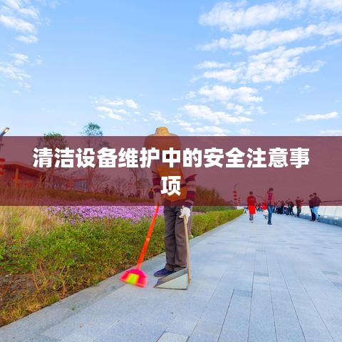 清洁设备维护安全须知事项解析