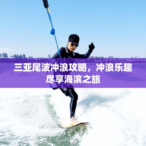 三亚尾波冲浪攻略，冲浪乐趣尽享海滨之旅