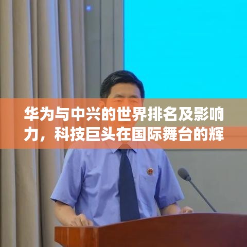 华为与中兴的世界排名及影响力，科技巨头在国际舞台的辉煌展现