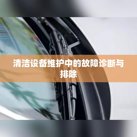 清洁设备维护，故障诊断与排除实战指南
