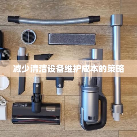 清洁设备维护成本降低策略揭秘