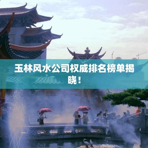 玉林风水公司权威排名榜单揭晓！