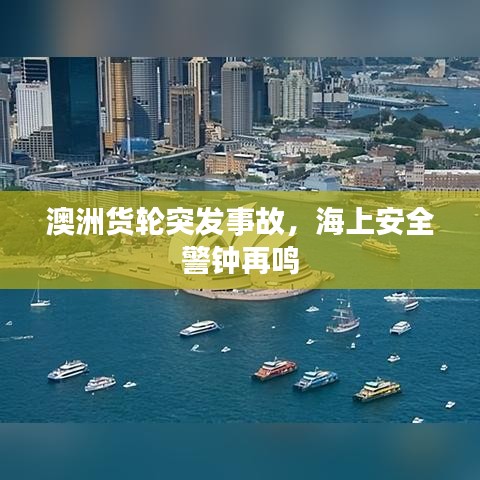 澳洲货轮突发事故，海上安全警钟再鸣