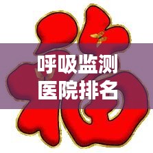 呼吸监测医院排名TOP10，专业守护生命气息榜单揭晓！